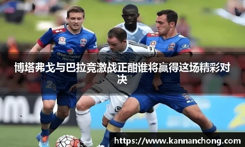 博塔弗戈与巴拉竞激战正酣谁将赢得这场精彩对决